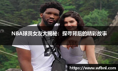NBA球员女友大揭秘：探寻背后的精彩故事